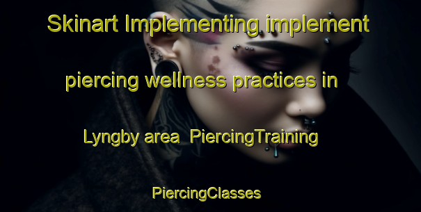 Skinart Implementing implement piercing wellness practices in Lyngby area | PiercingTraining | PiercingClasses | SkinartTraining-Sweden