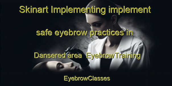 Skinart Implementing implement safe eyebrow practices in Dansered area | EyebrowTraining | EyebrowClasses | SkinartTraining-Sweden