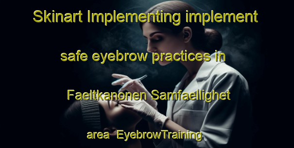 Skinart Implementing implement safe eyebrow practices in Faeltkanonen Samfaellighet area | EyebrowTraining | EyebrowClasses | SkinartTraining-Sweden