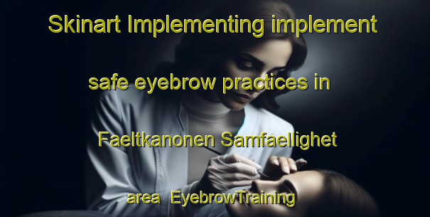 Skinart Implementing implement safe eyebrow practices in Faeltkanonen Samfaellighet area | EyebrowTraining | EyebrowClasses | SkinartTraining-Sweden