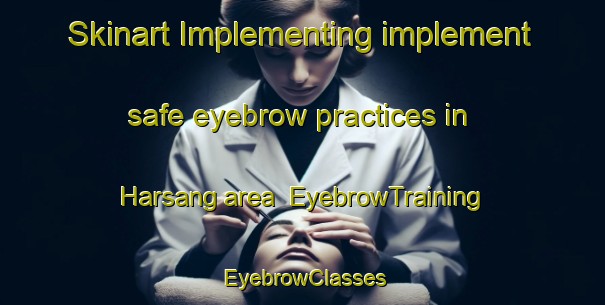 Skinart Implementing implement safe eyebrow practices in Harsang area | EyebrowTraining | EyebrowClasses | SkinartTraining-Sweden