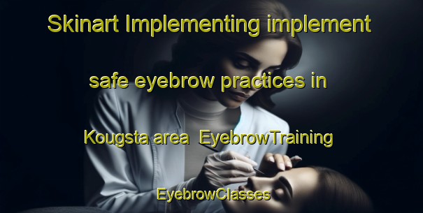 Skinart Implementing implement safe eyebrow practices in Kougsta area | EyebrowTraining | EyebrowClasses | SkinartTraining-Sweden