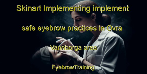 Skinart Implementing implement safe eyebrow practices in Ovra Vannborga area | EyebrowTraining | EyebrowClasses | SkinartTraining-Sweden