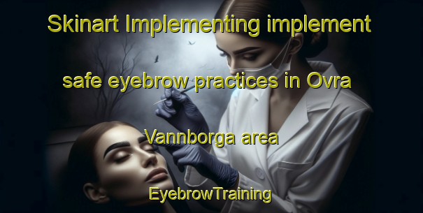 Skinart Implementing implement safe eyebrow practices in Ovra Vannborga area | EyebrowTraining | EyebrowClasses | SkinartTraining-Sweden