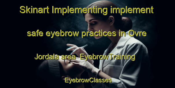 Skinart Implementing implement safe eyebrow practices in Ovre Jordala area | EyebrowTraining | EyebrowClasses | SkinartTraining-Sweden