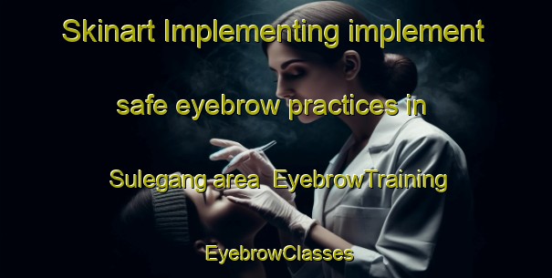 Skinart Implementing implement safe eyebrow practices in Sulegang area | EyebrowTraining | EyebrowClasses | SkinartTraining-Sweden