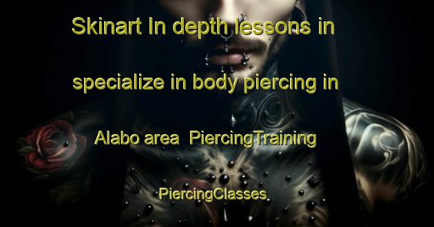 Skinart In-depth lessons in specialize in body piercing in Alabo area | PiercingTraining | PiercingClasses | SkinartTraining-Sweden