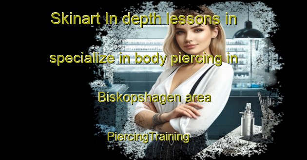 Skinart In-depth lessons in specialize in body piercing in Biskopshagen area | PiercingTraining | PiercingClasses | SkinartTraining-Sweden