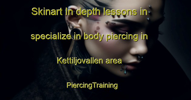 Skinart In-depth lessons in specialize in body piercing in Kettiljovallen area | PiercingTraining | PiercingClasses | SkinartTraining-Sweden