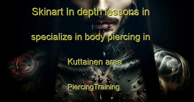Skinart In-depth lessons in specialize in body piercing in Kuttainen area | PiercingTraining | PiercingClasses | SkinartTraining-Sweden