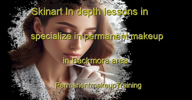 Skinart In-depth lessons in specialize in permanent makeup in Backmora area | PermanentmakeupTraining | PermanentmakeupClasses | SkinartTraining-Sweden