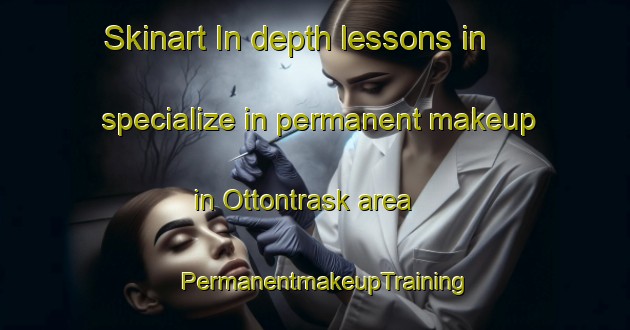 Skinart In-depth lessons in specialize in permanent makeup in Ottontrask area | PermanentmakeupTraining | PermanentmakeupClasses | SkinartTraining-Sweden
