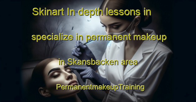 Skinart In-depth lessons in specialize in permanent makeup in Skansbacken area | PermanentmakeupTraining | PermanentmakeupClasses | SkinartTraining-Sweden