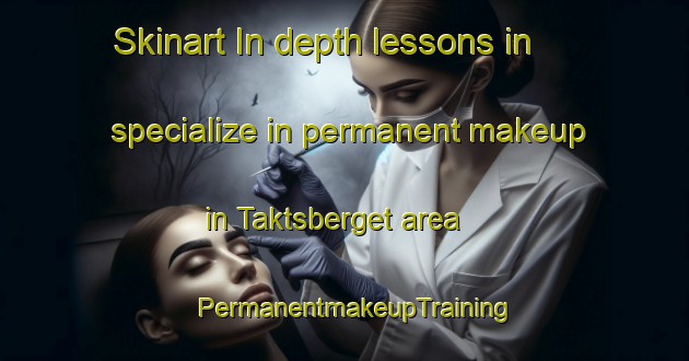 Skinart In-depth lessons in specialize in permanent makeup in Taktsberget area | PermanentmakeupTraining | PermanentmakeupClasses | SkinartTraining-Sweden
