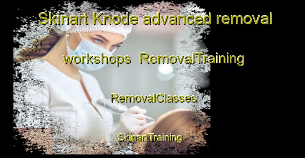 Skinart Knode advanced removal workshops | RemovalTraining | RemovalClasses | SkinartTraining-Sweden