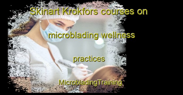 Skinart Krokfors courses on microblading wellness practices | #MicrobladingTraining #MicrobladingClasses #SkinartTraining-Sweden