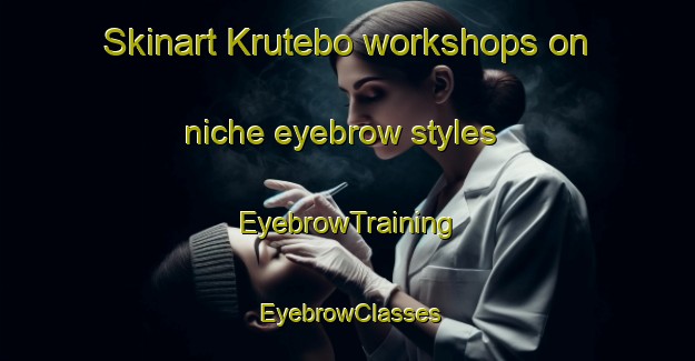 Skinart Krutebo workshops on niche eyebrow styles | EyebrowTraining | EyebrowClasses | SkinartTraining-Sweden
