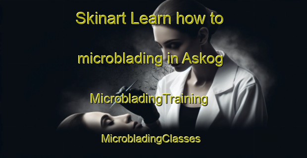 Skinart Learn how to microblading in Askog | MicrobladingTraining | MicrobladingClasses | SkinartTraining-Sweden