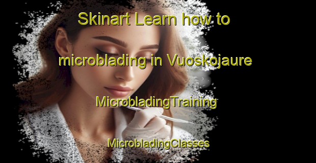 Skinart Learn how to microblading in Vuoskojaure | #MicrobladingTraining #MicrobladingClasses #SkinartTraining-Sweden