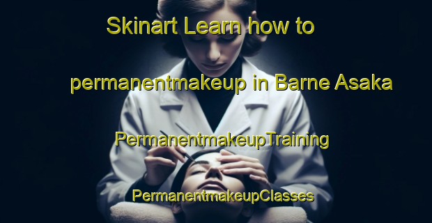 Skinart Learn how to permanentmakeup in Barne Asaka | PermanentmakeupTraining | PermanentmakeupClasses | SkinartTraining-Sweden