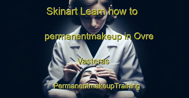 Skinart Learn how to permanentmakeup in Ovre Vasteras | PermanentmakeupTraining | PermanentmakeupClasses | SkinartTraining-Sweden