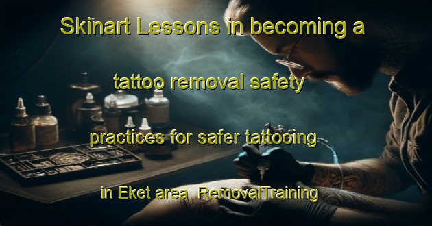 Skinart Lessons in becoming a tattoo removal safety practices for safer tattooing in Eket area | RemovalTraining | RemovalClasses | SkinartTraining-Sweden
