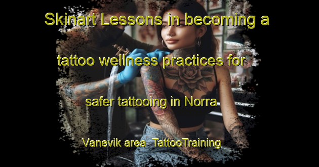 Skinart Lessons in becoming a tattoo wellness practices for safer tattooing in Norra Vanevik area | TattooTraining | TattooClasses | SkinartTraining-Sweden