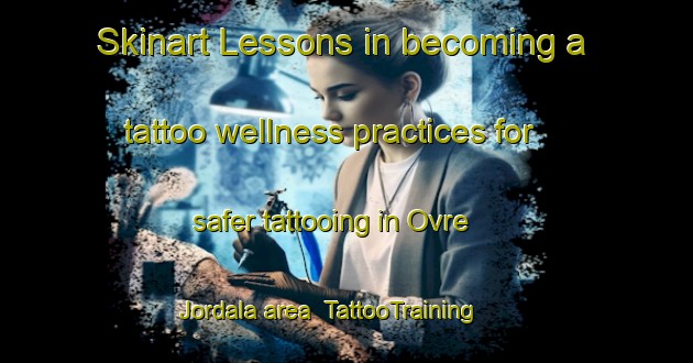 Skinart Lessons in becoming a tattoo wellness practices for safer tattooing in Ovre Jordala area | TattooTraining | TattooClasses | SkinartTraining-Sweden