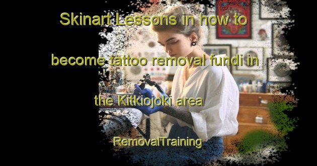 Skinart Lessons in how to become tattoo removal fundi in the Kitkiojoki area | RemovalTraining | RemovalClasses | SkinartTraining-Sweden