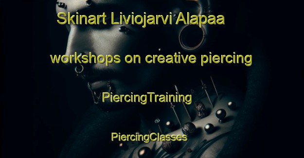 Skinart Liviojarvi Alapaa workshops on creative piercing | PiercingTraining | PiercingClasses | SkinartTraining-Sweden
