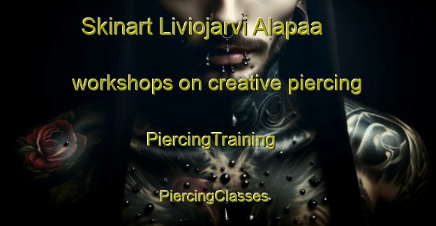 Skinart Liviojarvi Alapaa workshops on creative piercing | PiercingTraining | PiercingClasses | SkinartTraining-Sweden