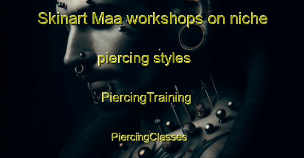Skinart Maa workshops on niche piercing styles | PiercingTraining | PiercingClasses | SkinartTraining-Sweden