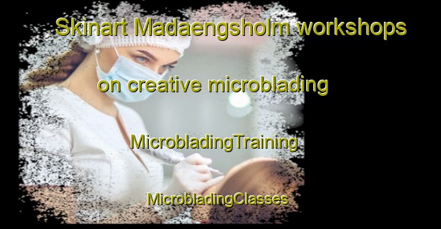 Skinart Madaengsholm workshops on creative microblading | MicrobladingTraining | MicrobladingClasses | SkinartTraining-Sweden