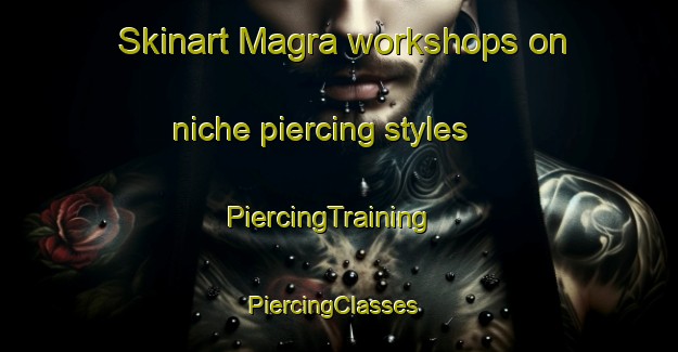 Skinart Magra workshops on niche piercing styles | PiercingTraining | PiercingClasses | SkinartTraining-Sweden