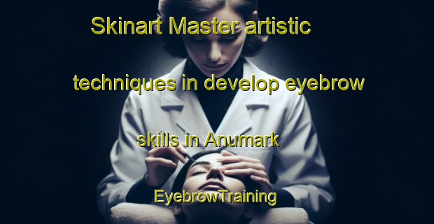Skinart Master artistic techniques in develop eyebrow skills in Anumark | EyebrowTraining | EyebrowClasses | SkinartTraining-Sweden