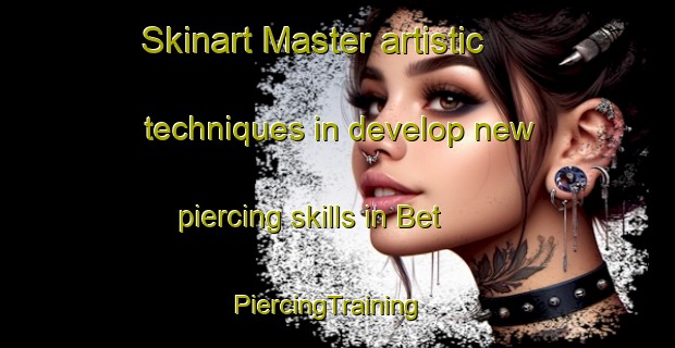 Skinart Master artistic techniques in develop new piercing skills in Bet | PiercingTraining | PiercingClasses | SkinartTraining-Sweden