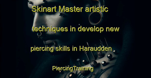 Skinart Master artistic techniques in develop new piercing skills in Haraudden | PiercingTraining | PiercingClasses | SkinartTraining-Sweden