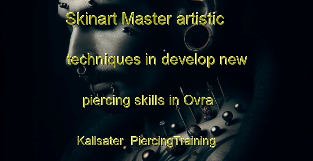 Skinart Master artistic techniques in develop new piercing skills in Ovra Kallsater | PiercingTraining | PiercingClasses | SkinartTraining-Sweden