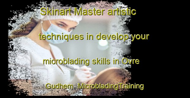 Skinart Master artistic techniques in develop your microblading skills in Ovre Gudhem | MicrobladingTraining | MicrobladingClasses | SkinartTraining-Sweden