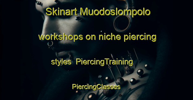 Skinart Muodoslompolo workshops on niche piercing styles | #PiercingTraining #PiercingClasses #SkinartTraining-Sweden