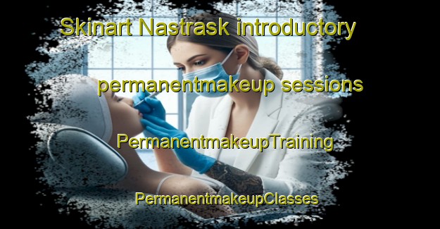 Skinart Nastrask introductory permanentmakeup sessions | PermanentmakeupTraining | PermanentmakeupClasses | SkinartTraining-Sweden