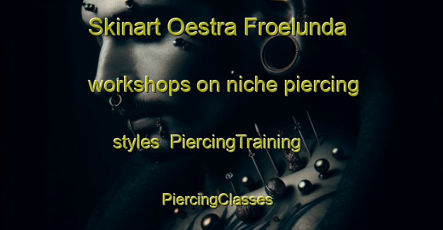 Skinart Oestra Froelunda workshops on niche piercing styles | PiercingTraining | PiercingClasses | SkinartTraining-Sweden