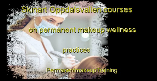 Skinart Oppdalsvallen courses on permanent makeup wellness practices | #PermanentmakeupTraining #PermanentmakeupClasses #SkinartTraining-Sweden