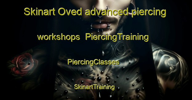 Skinart Oved advanced piercing workshops | PiercingTraining | PiercingClasses | SkinartTraining-Sweden
