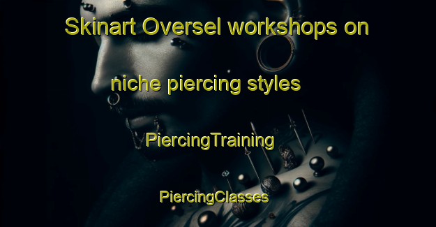 Skinart Oversel workshops on niche piercing styles | PiercingTraining | PiercingClasses | SkinartTraining-Sweden