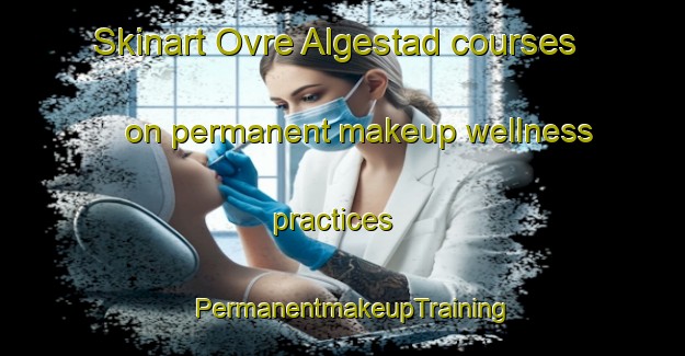 Skinart Ovre Algestad courses on permanent makeup wellness practices | PermanentmakeupTraining | PermanentmakeupClasses | SkinartTraining-Sweden