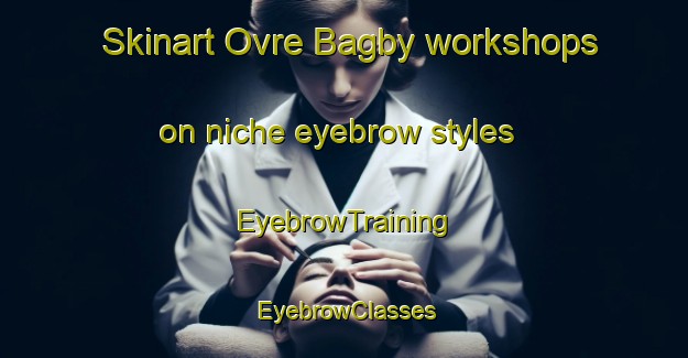 Skinart Ovre Bagby workshops on niche eyebrow styles | EyebrowTraining | EyebrowClasses | SkinartTraining-Sweden