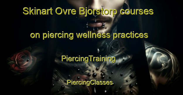 Skinart Ovre Bjorstorp courses on piercing wellness practices | PiercingTraining | PiercingClasses | SkinartTraining-Sweden