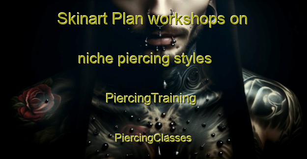 Skinart Plan workshops on niche piercing styles | #PiercingTraining #PiercingClasses #SkinartTraining-Sweden