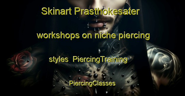 Skinart Prasthokesater workshops on niche piercing styles | #PiercingTraining #PiercingClasses #SkinartTraining-Sweden